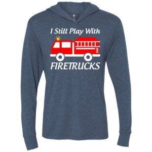 I still play with firetrucks unisex hoodie