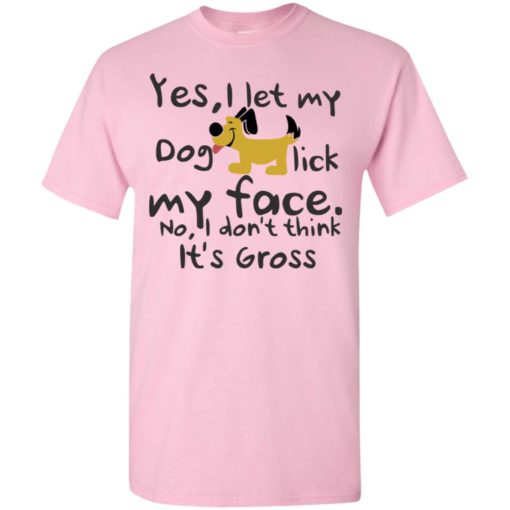 Yes, i let my dog lick my face dog lover mom life t-shirt