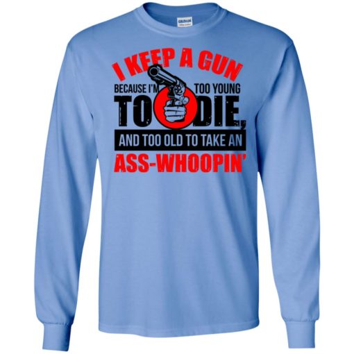 I keep a gun because i’m too young to die funny gun support american rights long sleeve
