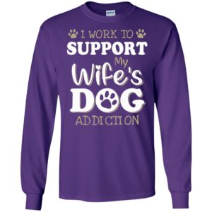 I work to support my wifes dog addiction long sleeve