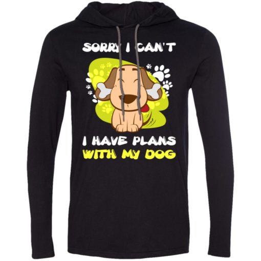 Sorry i can’t i have plans with my dog long sleeve hoodie