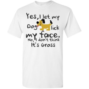 Yes, i let my dog lick my face dog lover mom life t-shirt