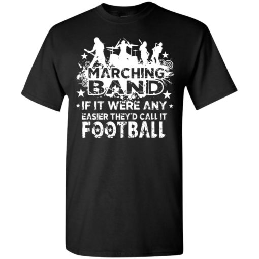 Marching band funny t-shirt if it were any easier they’d call it football t-shirt