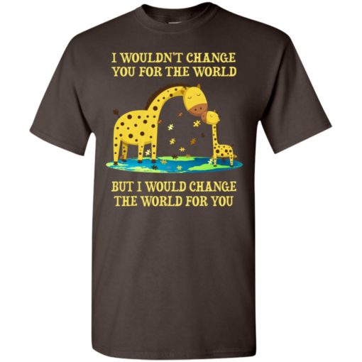 Giraffe i wouldnt change you for the world but i would change the world for you t-shirt