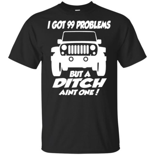 Jeep owners i got 99 problesm but a ditch aint one t-shirt