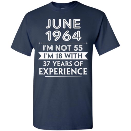 June 1964 im not 55 im 18 with 37 years of experience t-shirt