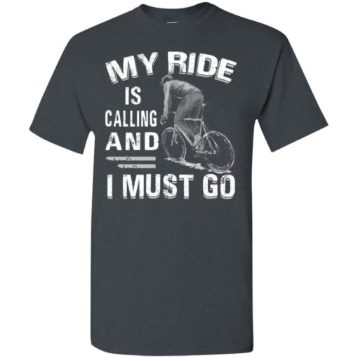My ride is calling and i must go t-shirt