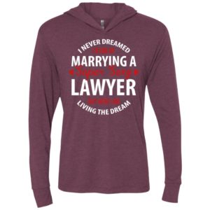 I never dreamed id end up marrying a super sexy lawyer but here i am living the dream unisex hoodie