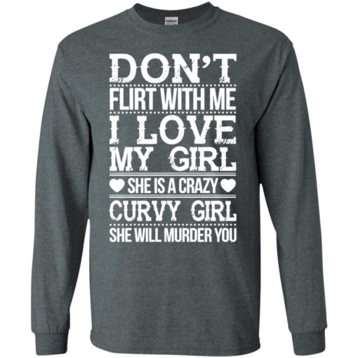 Don’t flirt with me i love my girl she’s a crazy curvy girl she will murder you shirt hoodie sweater long sleeve