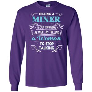 Telling a miner to calm down works as well as telling a woman to stop talking long sleeve
