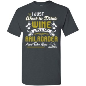 I just want to drink wine love my railroader and take naps t-shirt