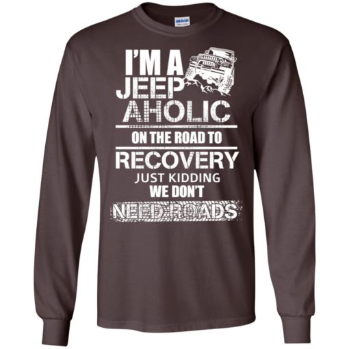 I’m a jeep aholic on the road to recovery long sleeve