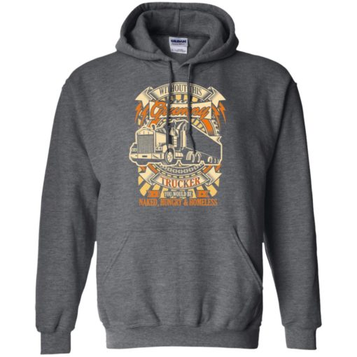 Without this grumpy you’d be naked hungry homesless truck driver trucker hoodie
