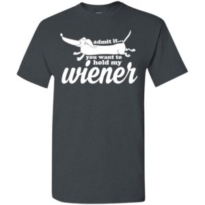 You want to hold my wiener finny dashchund t-shirt