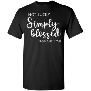 Not lucky simply blessed romans 47 8 t-shirt