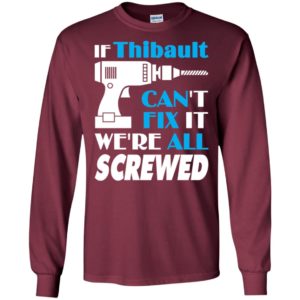 If thibault can’t fix it we all screwed thibault name gift ideas long sleeve