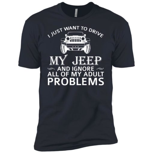 I just want to drive my jeep and ignore adult problems premium t-shirt