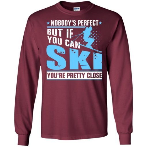 Skiing nobody’s perfect but if you can ski you’re pretty close christmas long sleeve