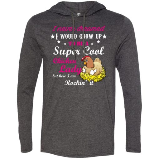 I never dreamed to be a supper cool chicken lady i am killing it long sleeve hoodie