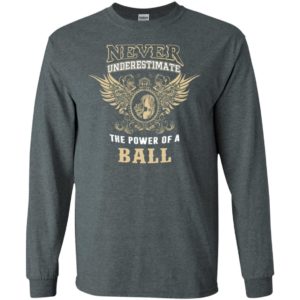 Never underestimate the power of ball shirt with personal name on it long sleeve
