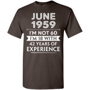 June 1959 im not 60 im 18 with 42 years of experience t-shirt