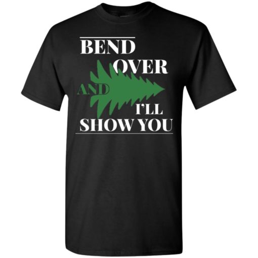 Bend over and i’ll show you – christmas tree t-shirt