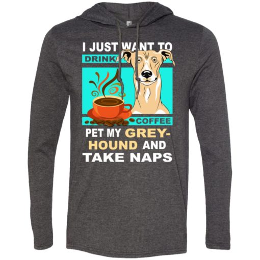 Just want to drink coffee and pet greyhound love dogs gift long sleeve hoodie