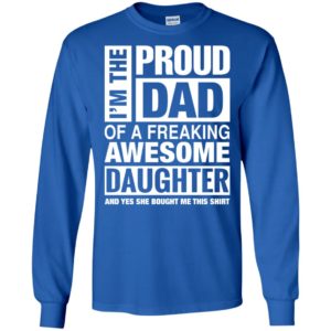 I’m proud dad of freaking awesome daughter she bought me this shirt long sleeve