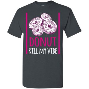 Donut lovergift donut kill my vibe t-shirt