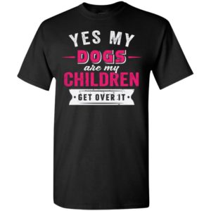Yes dogs are my children get over it funny retro love dogs life t-shirt
