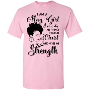 I am a may girl i can do all things through christ who gives me strength t-shirt