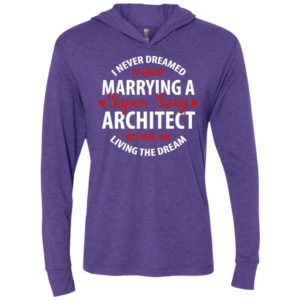 I never dreamed id end up marrying a super sexy architect but here i am living the dream unisex hoodie