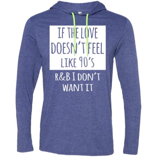 If the love doesnt feel like 90s r b i dont want it long sleeve hoodie