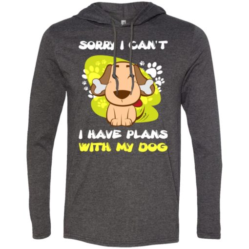 Sorry i can’t i have plans with my dog long sleeve hoodie