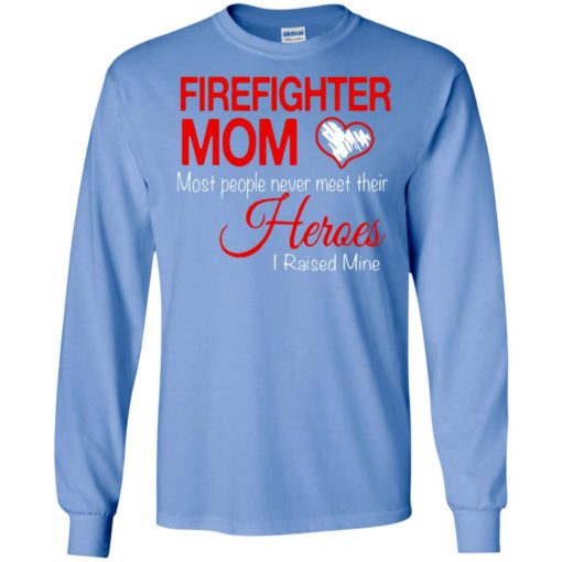 Firefighter mom most people never meet their heroes i raised mine long sleeve