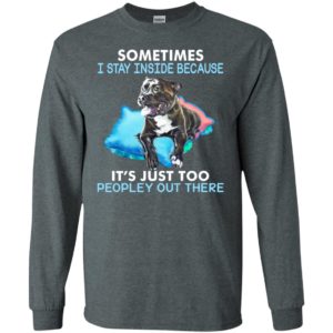 Dog sometimes i stay inside because its just too peopley out there long sleeve