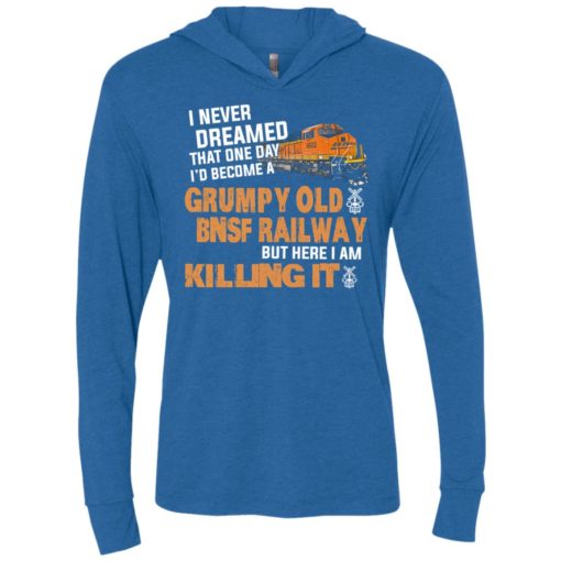 I never dreamed become a grumpy old bnsf railway but here i am killing it unisex hoodie