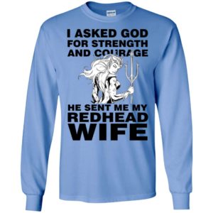 I asked god for strength and courage he sent me my redhead wife 2 long sleeve
