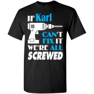 If karl can’t fix it we all screwed karl name gift ideas t-shirt