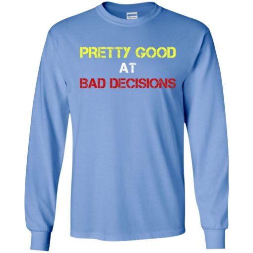 Pretty good at bad decisions funny long sleeve