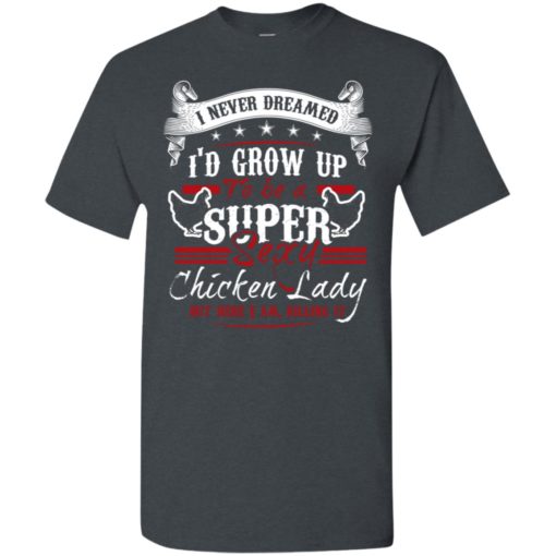 I’d grow up to be a super sexy chicken lady but i am killing it t-shirt