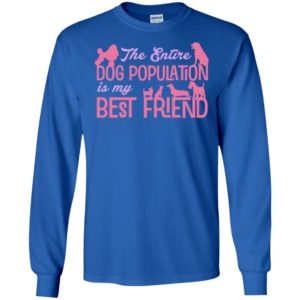 The entire dog population is my bestfriend cute dog lover christmas long sleeve