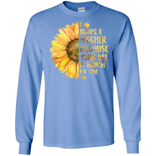Sunflower i became a teacher because your life is worth my time long sleeve