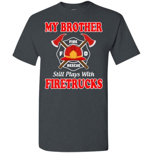 My brother still plays with firetrucks t-shirt