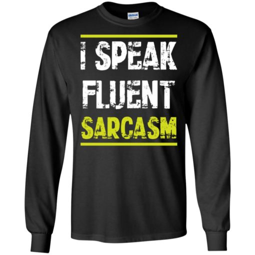 I speak fluent sarcasm t-shirt long sleeve