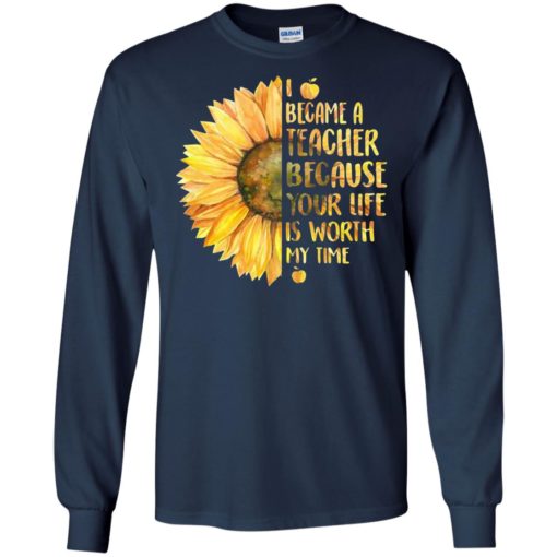 Sunflower i became a teacher because your life is worth my time long sleeve