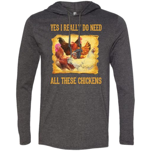 Yes i really do need all these chickens best gift long sleeve hoodie