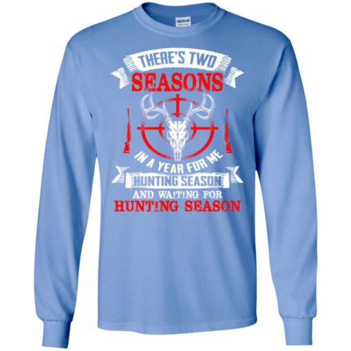 There’s two seasons in the year hunting season and waiting for hunting season long sleeve