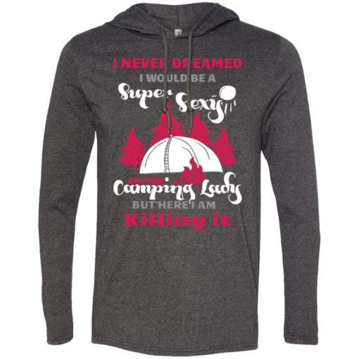 Never dreamed i would be a sexy camping lady long sleeve hoodie