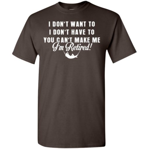 Funny retired shirt retirement i don’t want to you can’t make me t-shirt